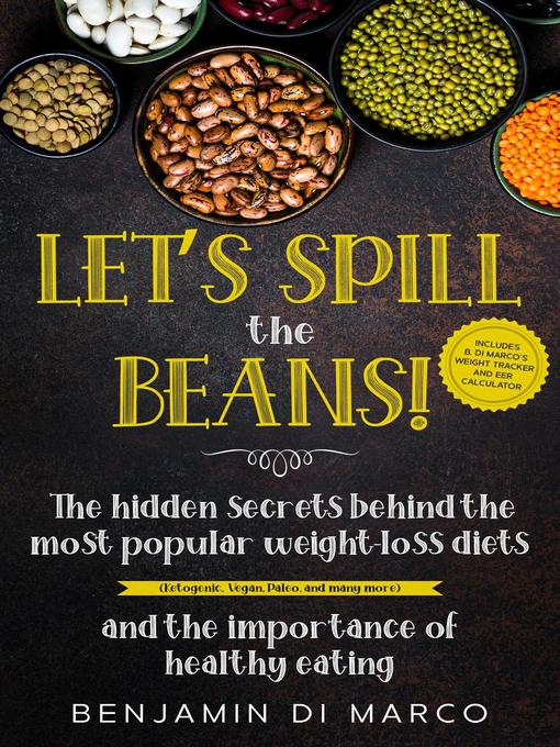 Title details for Let's Spill the Beans! the Hidden Secrets Behind the Most Popular Weight-Loss Diets (Ketogenic, Vegan, Paleo, and Many More) and the Importance of Healthy Eating + Calorie Intake Calculator by Benjamin Di Marco - Available